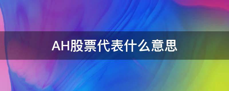 AH股票代表什么意思 ah股票是什么意思