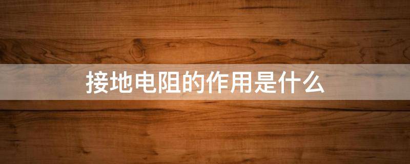 接地电阻的作用是什么 接地电阻的作用是什么意思