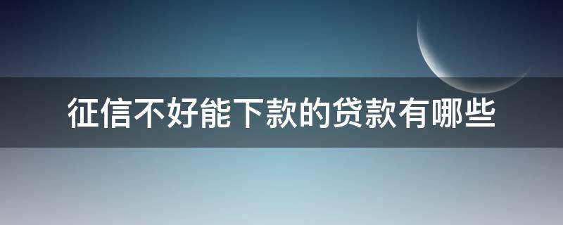 征信不好能下款的贷款有哪些（征信不好能下款的贷款有哪些平台）