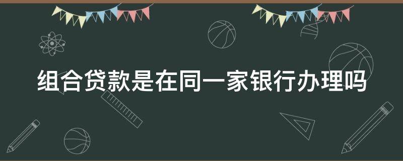 组合贷款是在同一家银行办理吗