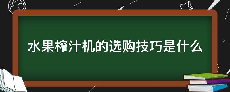 水果榨汁机的选购技巧是什么 水果榨汁机的选购技巧是什么呀