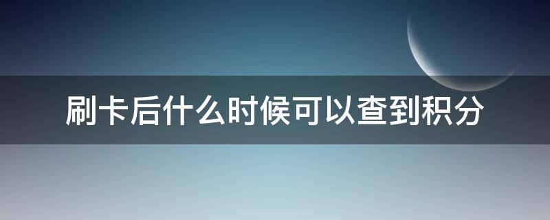 刷卡后什么时候可以查到积分 刷卡后多久积分到账