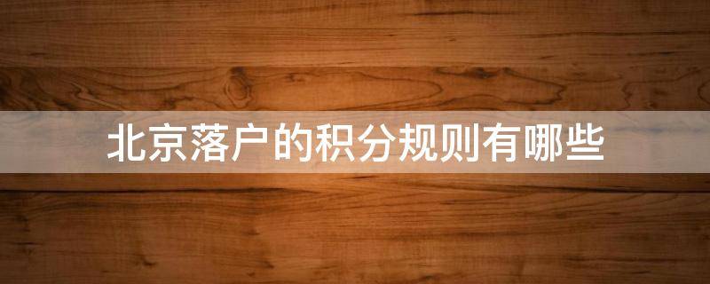 北京落户的积分规则有哪些（北京市落户积分规则）