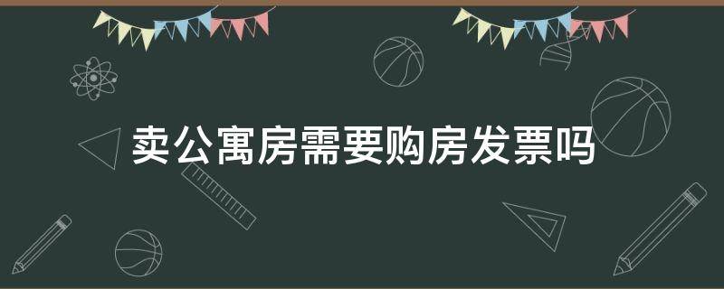 卖公寓房需要购房发票吗