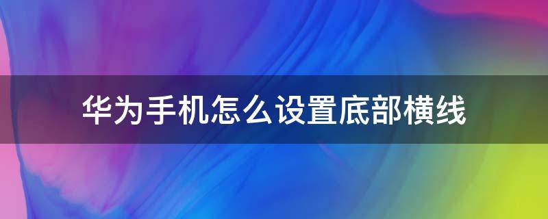 华为手机怎么设置底部横线（华为手机怎么设置屏幕底下的横线）
