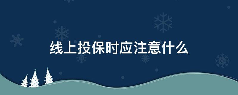 线上投保时应注意什么（线上投保流程）