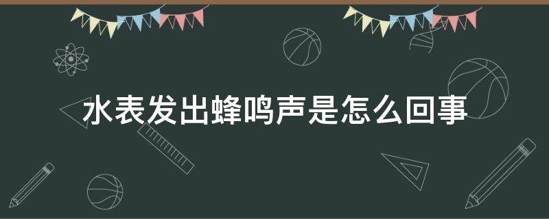 水表发出蜂鸣声是怎么回事（自来水管发出蜂鸣如何消除）