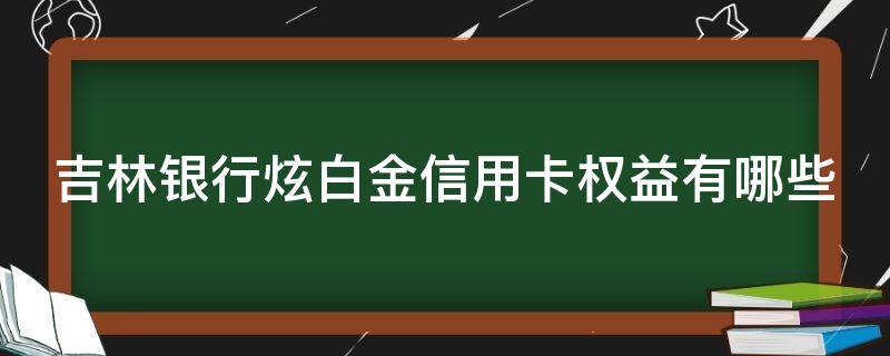 吉林银行炫白金信用卡权益有哪些 吉林银行炫白金信用卡权益有哪些