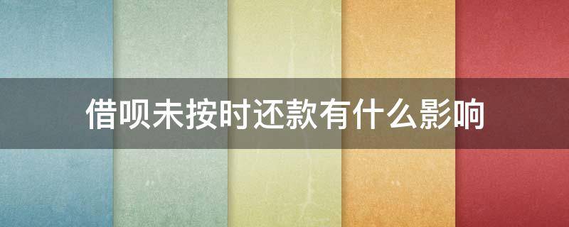借呗未按时还款有什么影响（借呗未按时还款会影响征信吗）