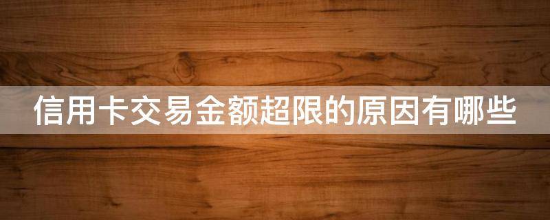 信用卡交易金额超限的原因有哪些（信用卡交易金额超限的原因有哪些呢）