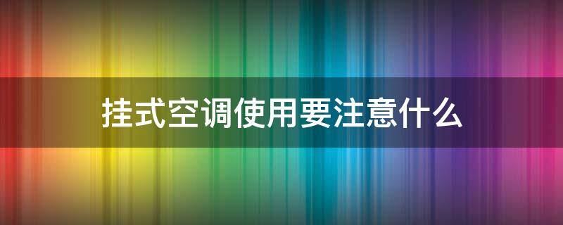 挂式空调使用要注意什么（挂式空调使用要注意什么事项）