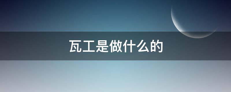 瓦工是做什么的 工地上瓦工是做什么的