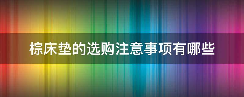 棕床垫的选购注意事项有哪些（棕床垫如何选择）