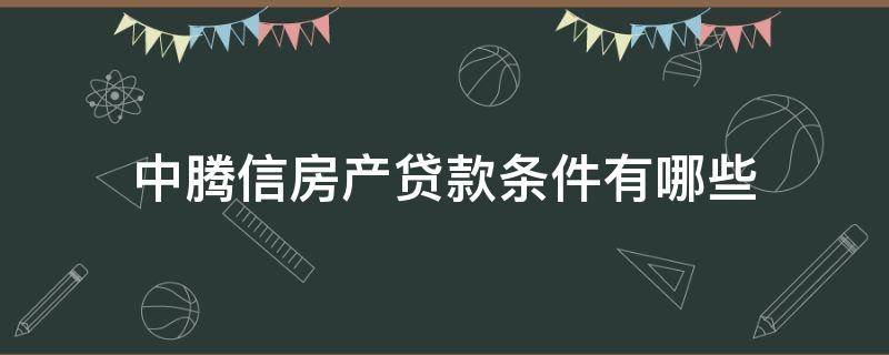 中腾信房产贷款条件有哪些 中腾信有放贷资格吗