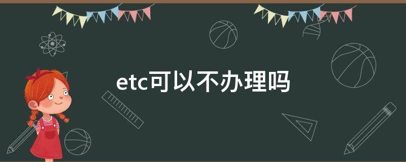 etc可以不办理吗 etc可以不办理吗现在