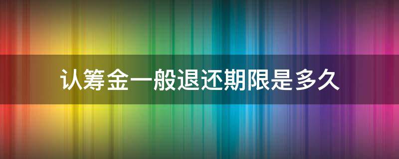 认筹金一般退还期限是多久 认筹金一般退还需要几天