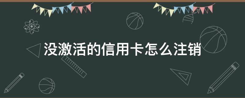 没激活的信用卡怎么注销 信用卡怎样注销
