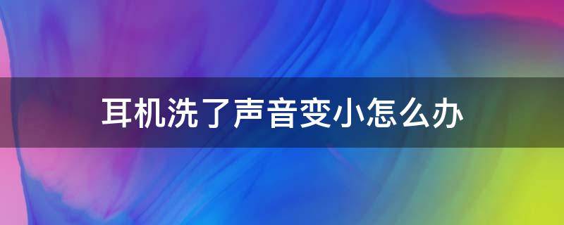 耳机洗了声音变小怎么办（耳机洗过之后音质变差了是错觉嘛）