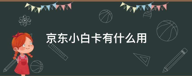 京东小白卡有什么用 京东小白卡有什么用途