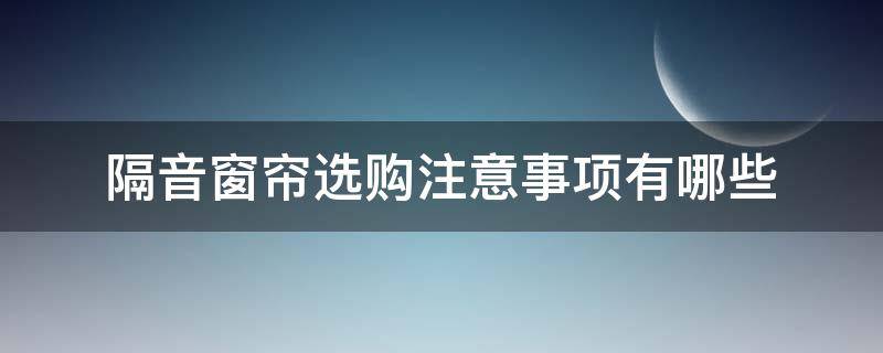 隔音窗帘选购注意事项有哪些 隔音窗帘布怎么选