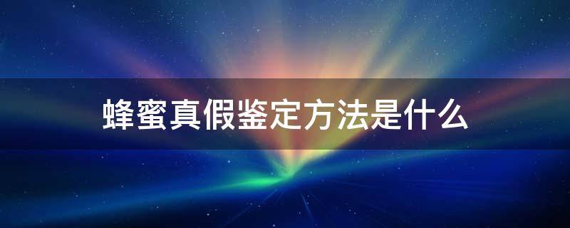 蜂蜜真假鉴定方法是什么（蜂蜜真假鉴定方法是什么样的）