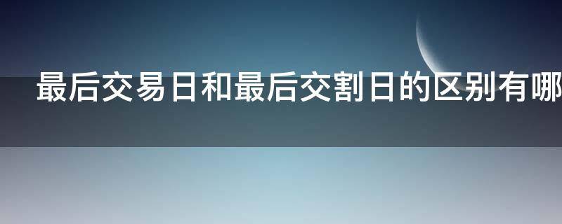 最后交易日和最后交割日的区别有哪些