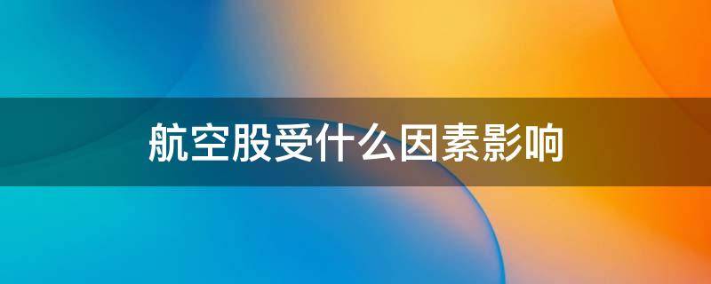 航空股受什么因素影响 航空股的机会