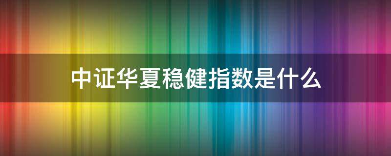 中证华夏稳健指数是什么 中证华夏稳健指数是什么意思