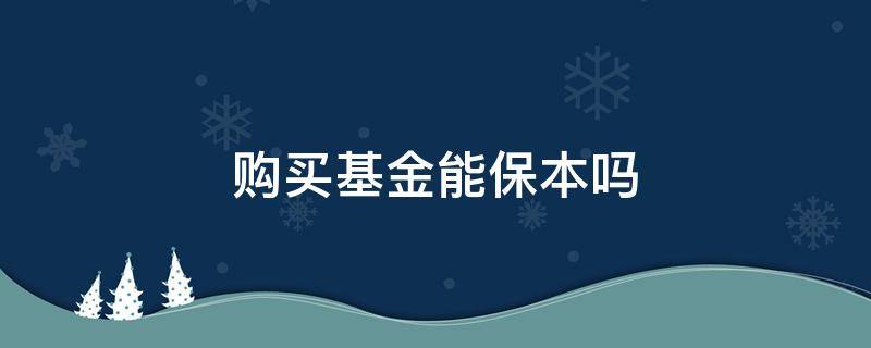 购买基金能保本吗（购买基金能保本吗安全吗）