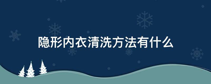 隐形内衣清洗方法有什么（隐形内衣清洗方法有什么危害）