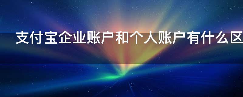 支付宝企业账户和个人账户有什么区别