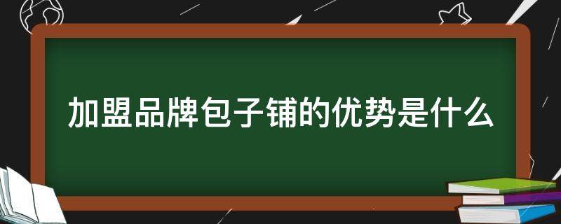 加盟品牌包子铺的优势是什么 加盟包子铺哪个牌子好