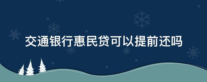交通银行惠民贷可以提前还吗 交通银行惠民贷可以提前还吗现在