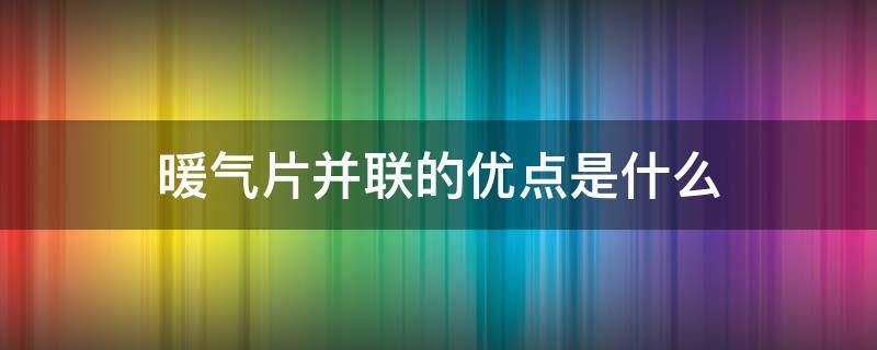 暖气片并联的优点是什么（暖气片并联安装注意事项）