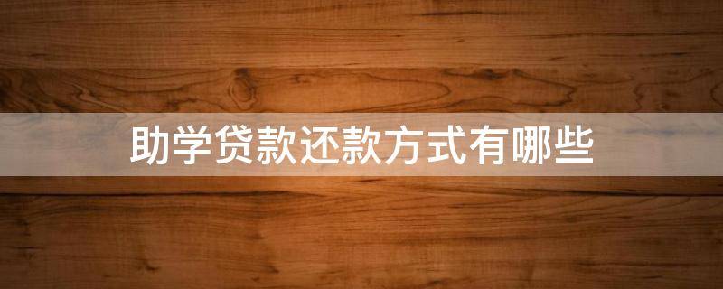 助学贷款还款方式有哪些 助学贷款还款方式有哪些种类