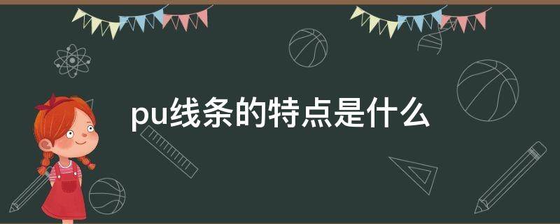 pu线条的特点是什么（pu线条缺点有哪些）
