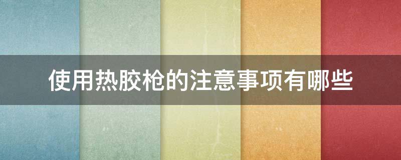 使用热胶枪的注意事项有哪些 热胶枪用途
