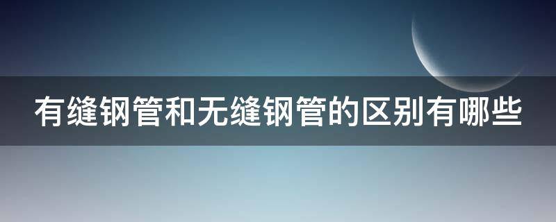 有缝钢管和无缝钢管的区别有哪些（有缝钢管与无缝钢管）