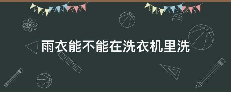 雨衣能不能在洗衣机里洗（雨衣能不能在洗衣机里洗干净）