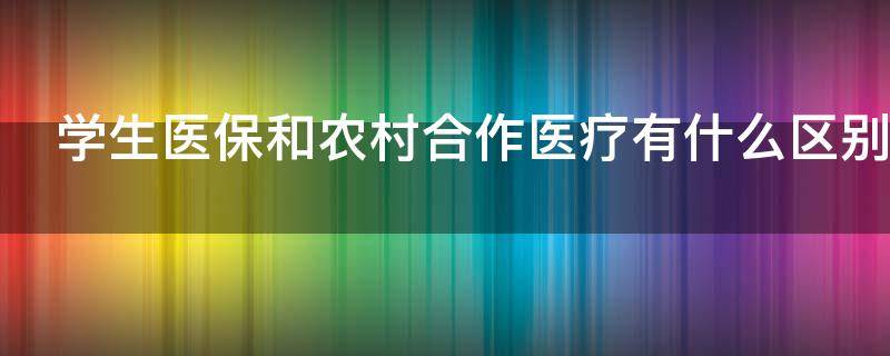 学生医保和农村合作医疗有什么区别（学生医保和农村合作医疗有什么区别呢）