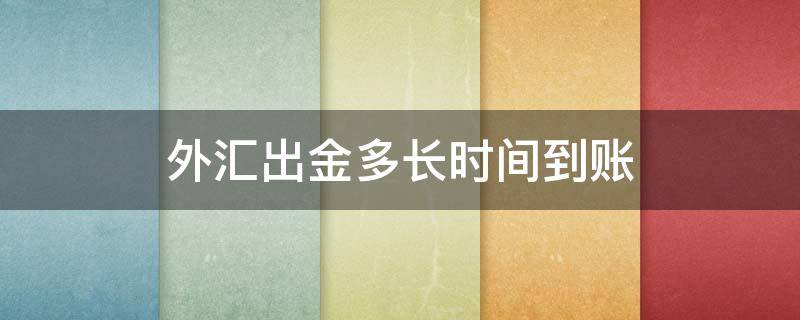 外汇出金多长时间到账（外汇出金多长时间到账户）