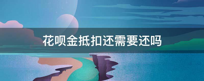 花呗金抵扣还需要还吗 花呗金抵扣还款用还吗
