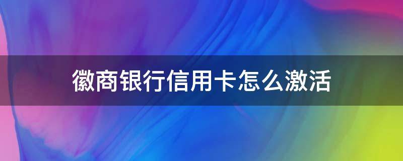 徽商银行信用卡怎么激活 徽商银行信用卡怎么激活流程
