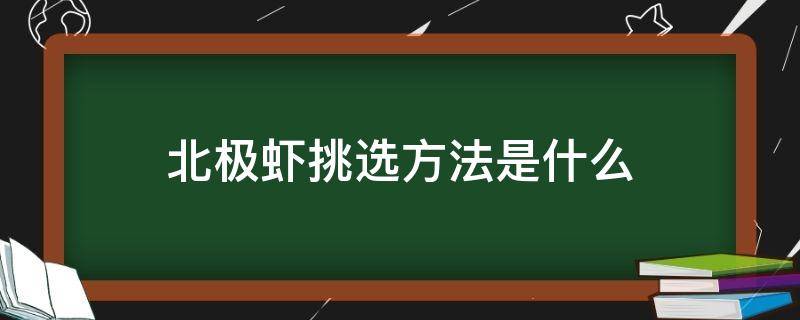 北极虾挑选方法是什么（北极虾挑选方法是什么意思）