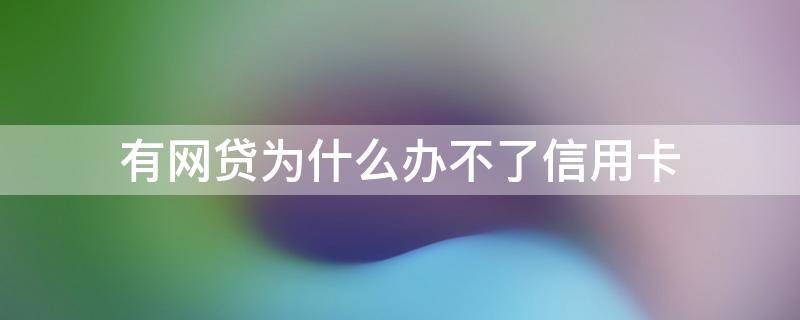 有网贷为什么办不了信用卡 有网贷为什么不能申请信用卡