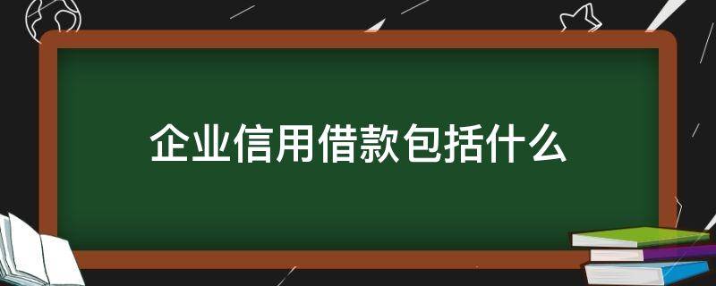 企业信用借款包括什么 企业信用贷款是什么意思