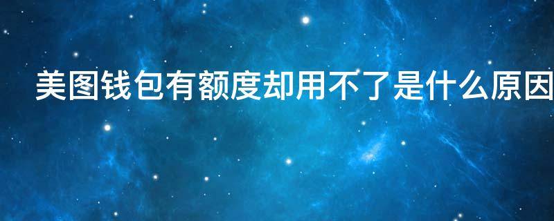美图钱包有额度却用不了是什么原因（美图钱包有额度一定能借嘛）