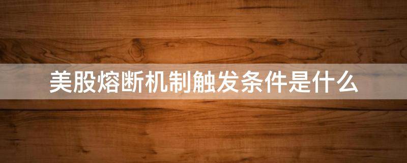 美股熔断机制触发条件是什么 美股熔断机制触发条件是什么样的