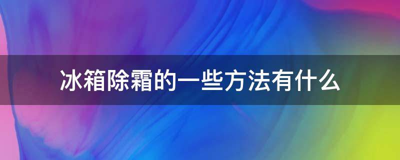 冰箱除霜的一些方法有什么（冰箱除霜的一些方法有什么好处）