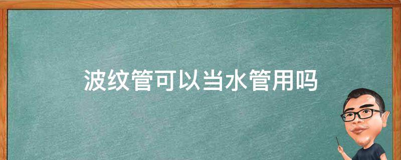 波纹管可以当水管用吗 燃气波纹管可以当水管用吗